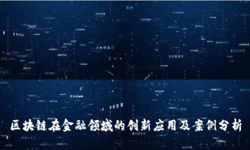区块链在金融领域的创新应用及案例分析