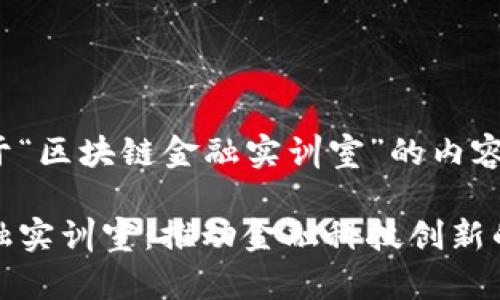 以下是关于“区块链金融实训室”的内容结构:
区块链金融实训室:推动金融科技创新的前沿阵地