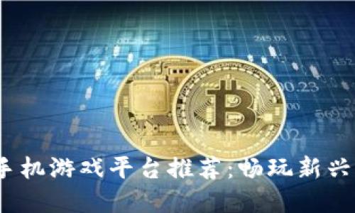 2023年区块链手机游戏平台推荐：畅玩新兴游戏的最佳选择