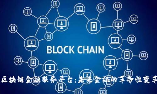 区块链金融服务平台：未来金融的革命性变革