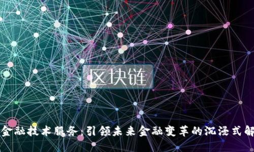 区块链金融技术服务：引领未来金融变革的沉浸式解决方案
