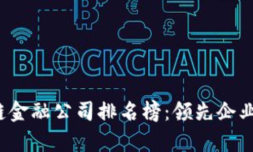 2023年度区块链金融公司排名榜：领先企业与行业趋势分析