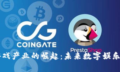 区块链游戏产业的崛起：未来数字娱乐的新篇章