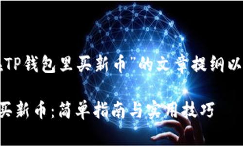 下面是一个围绕“在TP钱包里买新币”的文章提纲以及相关的和关键词。

如何在TP钱包中购买新币：简单指南与实用技巧