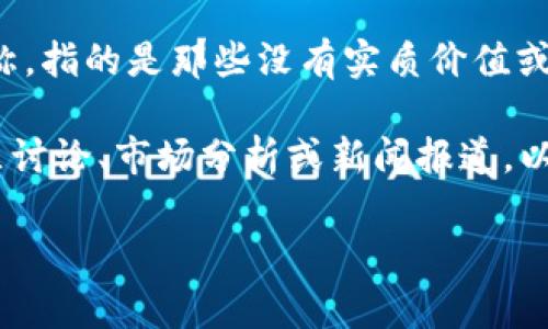关于TP钱包和货币链中的“屎币”并没有明确的定义。通常，“屎币”是加密货币领域中的一种戏称，指的是那些没有实质价值或应用场景的币种。在TP钱包和货币链的背景下，常见的一些不太被看好的币种会被称为“屎币”。

如果你想了解特定的货币链或TP钱包中被认定为“屎币”的具体币种，可能需要查阅相关的社区讨论、市场分析或新闻报道，以获得更加准确的信息。

如果你有更多具体的问题或需要进一步的信息，请告诉我！