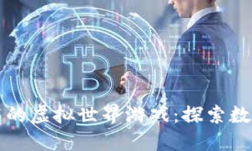 基于区块链技术的虚拟世界游戏：探索数字游戏的新纪元