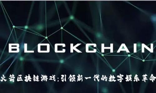 火箭区块链游戏:引领新一代的数字娱乐革命