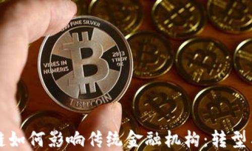 
区块链如何影响传统金融机构：转型与挑战