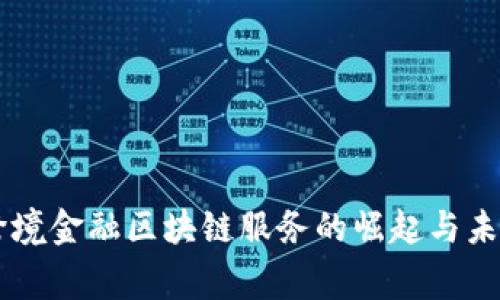 国家跨境金融区块链服务的崛起与未来展望