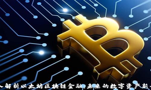 
深入解析以太坊区块链金融：未来的数字资产新平台