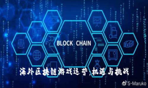 海外区块链游戏运营:机遇与挑战