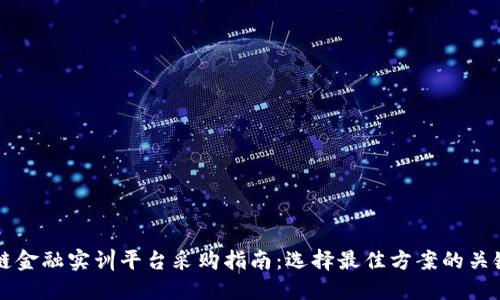 区块链金融实训平台采购指南：选择最佳方案的关键因素