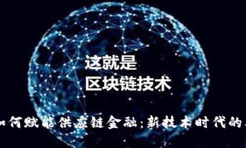 区块链如何赋能供应链金融：新技术时代的业务革新