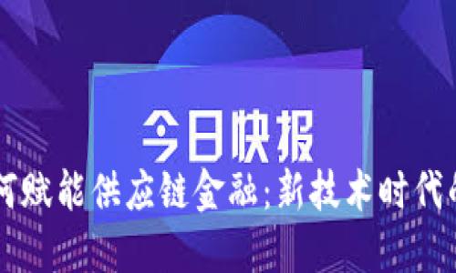 区块链如何赋能供应链金融：新技术时代的业务革新