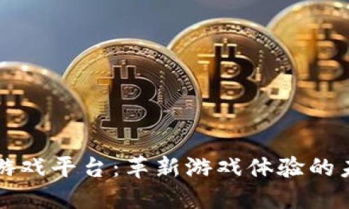 区块链游戏平台：革新游戏体验的未来之路