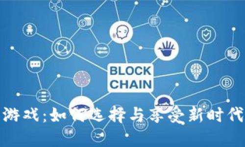 大众区块链游戏：如何选择与享受新时代的游戏体验