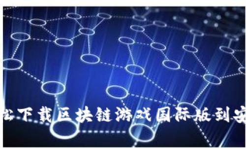 如何轻松下载区块链游戏国际版到安卓设备