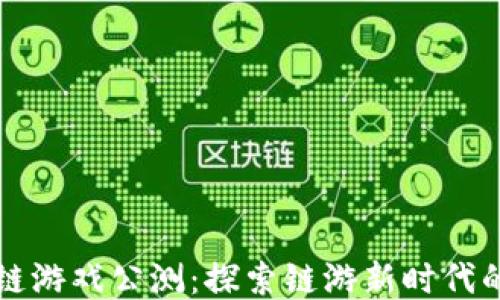 六龙区块链游戏公测:探索链游新时代的无限可能