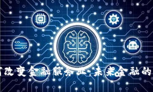 区块链如何改变金融服务业：未来金融的革命性转型