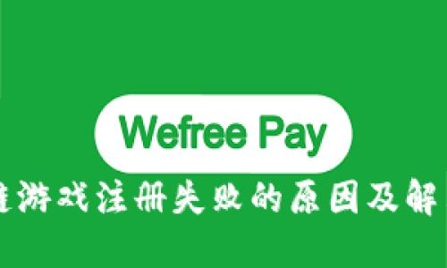 区块链游戏注册失败的原因及解决方案