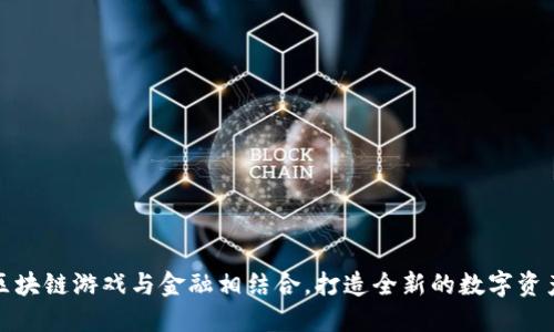 如何区块链游戏与金融相结合，打造全新的数字资产时代