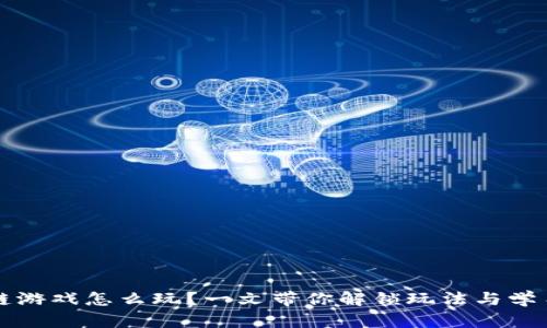 区块链游戏怎么玩?一文带你解锁玩法与学习难度