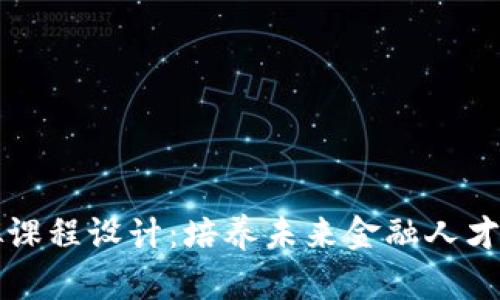 区块链金融模拟课程设计：培养未来金融人才的创新教学方案