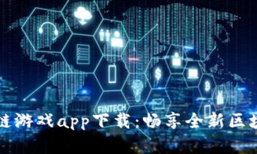 牛哄哄区块链游戏app下载：畅享全新区块链游戏世界